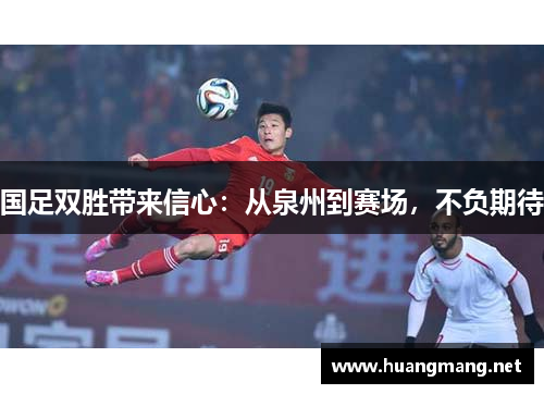 国足双胜带来信心：从泉州到赛场，不负期待