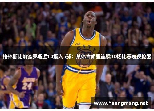 格林斯比前锋罗斯近10场入5球：某体育明星连续10场比赛表现抢眼