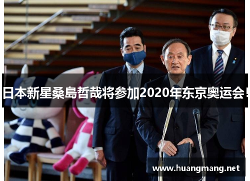 日本新星桑島哲哉将参加2020年东京奥运会！